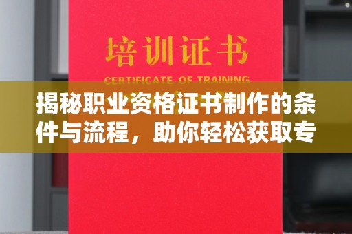 盐源揭秘职业资格证书制作的条件与流程，助你轻松获取专业认证